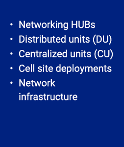 • Networking HUBs • Distributed units (DU) • Centralized units (CU) • Cell site deployments • Network infrastructure