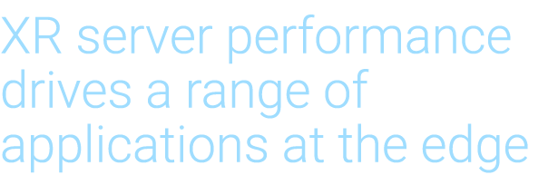 XR server performance drives a range of applications at the edge