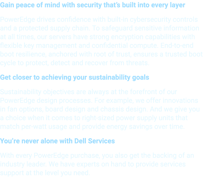 Gain peace of mind with security that’s built into every layer PowerEdge drives confidence with built in cybersecurit...